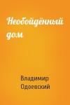 Владимир Одоевский - Необойдённый дом