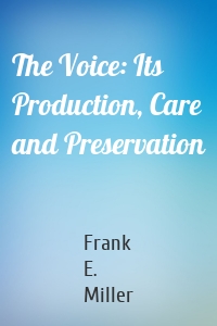 The Voice: Its Production, Care and Preservation