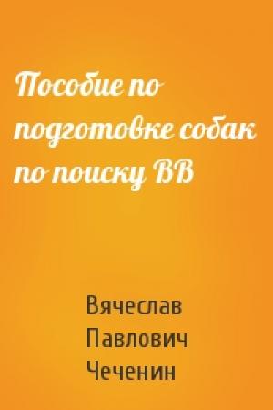Обложка книги «Пособие по подготовке собак по поиску ВВ» — Вячеслав Павлович Чеченин