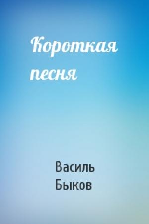 Обложка книги «Короткая песня» — Василь Быков