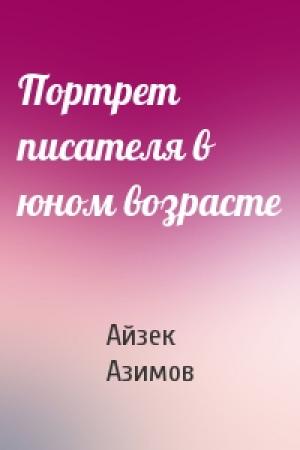 Обложка книги «Портрет писателя в юном возрасте» — Айзек Азимов