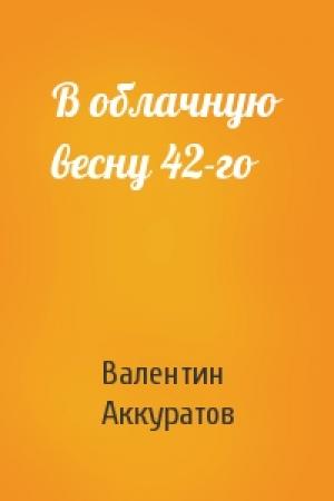 Обложка книги «В облачную весну 42-го» — Валентин Аккуратов