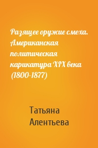 Разящее оружие смеха. Американская политическая карикатура XIX века (1800-1877)