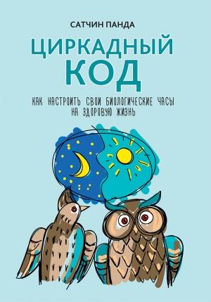 Обложка книги «Циркадный код. Как настроить свои биологические часы на здоровую жизнь» — Сатчин Панда