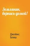 Джеймс Блиш - Землянин, вернись домой!