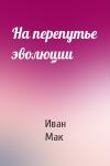 Иван Мак - На перепутье эволюции