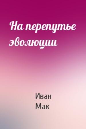 Обложка книги «На перепутье эволюции» — Иван Мак