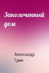Александр Грин - Заколоченный дом