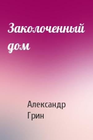 Обложка книги «Заколоченный дом» — Александр Грин