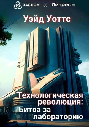Обложка книги «Технологическая революция: битва за лабораторию» — Уэйд Уоттс