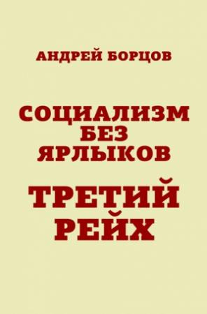 Обложка книги «Социализм без ярлыков. Третий Рейх» — Андрей Борцов