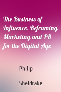 The Business of Influence. Reframing Marketing and PR for the Digital Age