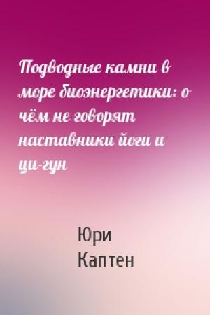 Обложка книги «Подводные камни в море биоэнергетики: о чём не говорят наставники йоги и ци-гун» — Юри (Артур) Каптен (Омкаров)