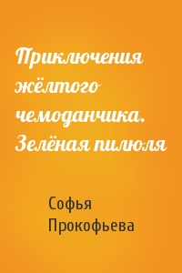 Софья Прокофьева - Приключения жёлтого чемоданчика. Зелёная пилюля