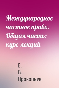 Международное частное право. Общая часть: курс лекций