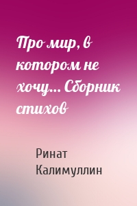 Про мир, в котором не хочу… Сборник стихов