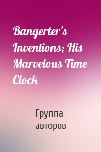 Bangerter's Inventions; His Marvelous Time Clock