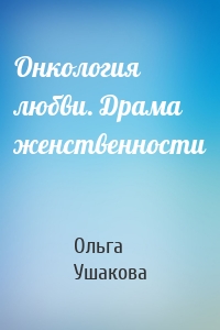 Онкология любви. Драма женственности