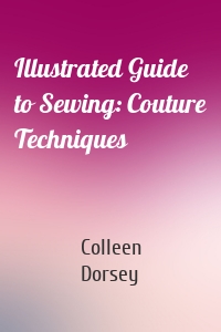 Illustrated Guide to Sewing: Couture Techniques