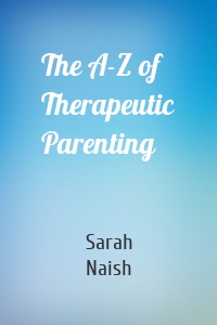 The A-Z of Therapeutic Parenting