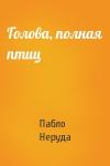 Пабло Неруда - Голова, полная птиц