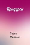 Павел Мейлахс - Придурок