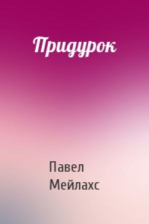Обложка книги «Придурок» — Павел Мейлахс
