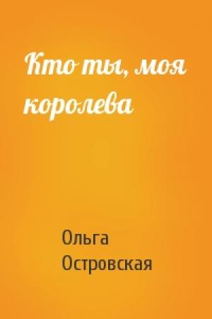 Обложка книги «Кто ты, моя королева» — Ольга Островская