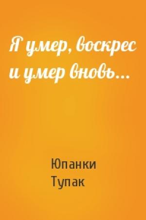 Обложка книги «Я умер, воскрес и умер вновь...» — Юпанки Тупак