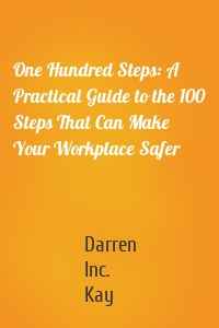 One Hundred Steps: A Practical Guide to the 100 Steps That Can Make Your Workplace Safer