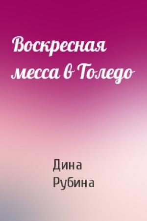 Обложка книги «Воскресная месса в Толедо» — Дина Рубина