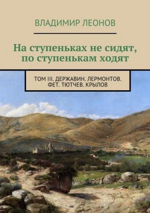 Обложка книги «На ступеньках не сидят, по ступенькам ходят. Том III. Державин. Лермонтов. Фет. Тютчев. Крылов» — Владимир Леонов