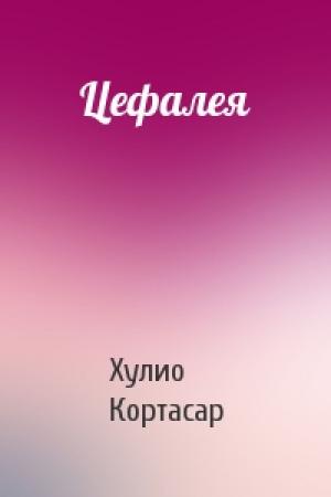 Обложка книги «Цефалея» — Хулио Кортасар
