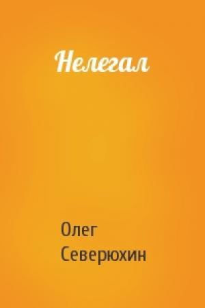 Обложка книги «Нелегал» — Олег Северюхин