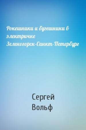 Обложка книги «Рокешники и бугешники в электричке Зеленогорск-Санкт-Петербург» — Сергей Евгеньевич Вольф