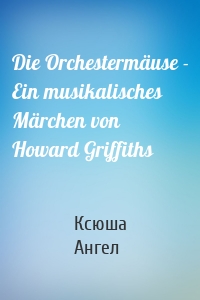 Die Orchestermäuse - Ein musikalisches Märchen von Howard Griffiths