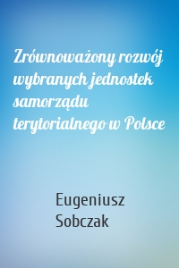 Zrównoważony rozwój wybranych jednostek samorządu terytorialnego w Polsce