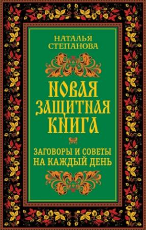 Обложка книги «Новая защитная книга. Заговоры и советы на каждый день» — Наталья Степанова