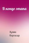 Хулио Кортасар - В конце этапа