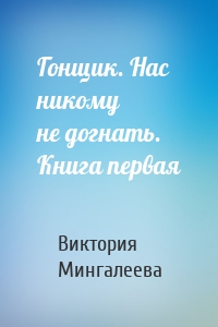 Гонщик. Нас никому не догнать. Книга первая