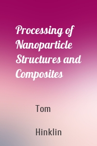 Processing of Nanoparticle Structures and Composites