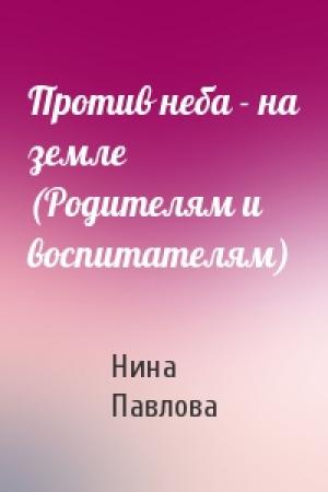 Обложка книги «Против неба - на земле (Родителям и воспитателям)» — Н Павлова