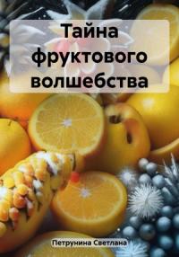 Светлана Петрунина - Тайна фруктового волшебства