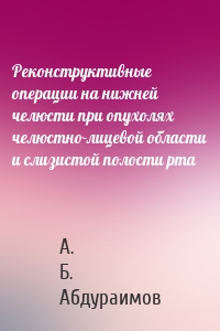 Реконструктивные операции на нижней челюсти при опухолях челюстно-лицевой области и слизистой полости рта