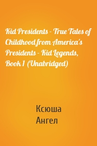 Kid Presidents - True Tales of Childhood from America's Presidents - Kid Legends, Book 1 (Unabridged)