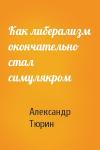 Александр Тюрин - Как либерализм окончательно стал симулякром