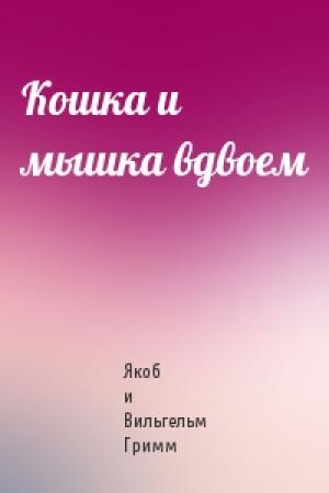 Обложка книги «Кошка и мышка вдвоем» — Якоб и Вильгельм Гримм