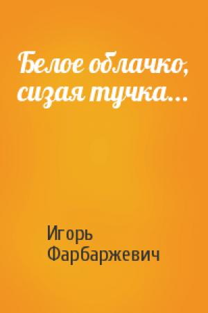 Обложка книги «Белое облачко, сизая тучка...» — Игорь Давыдович Фарбаржевич