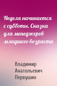 Неделя начинается с субботы. Сказка для менеджеров младшего возраста