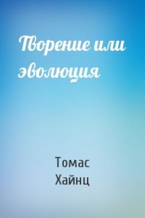 Обложка книги «Творение или эволюция» — Томас Хайнц